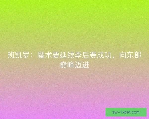 班凯罗：魔术要延续季后赛成功，向东部巅峰迈进