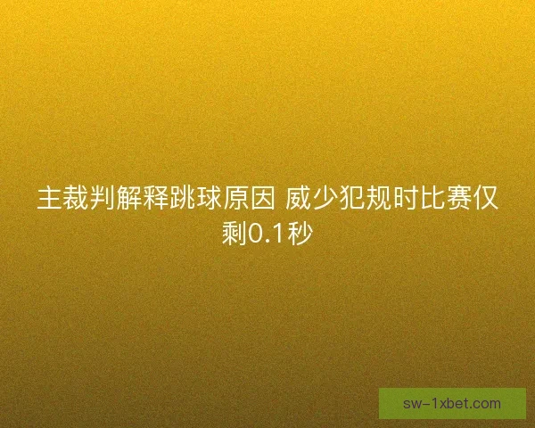 主裁判解释跳球原因 威少犯规时比赛仅剩0.1秒