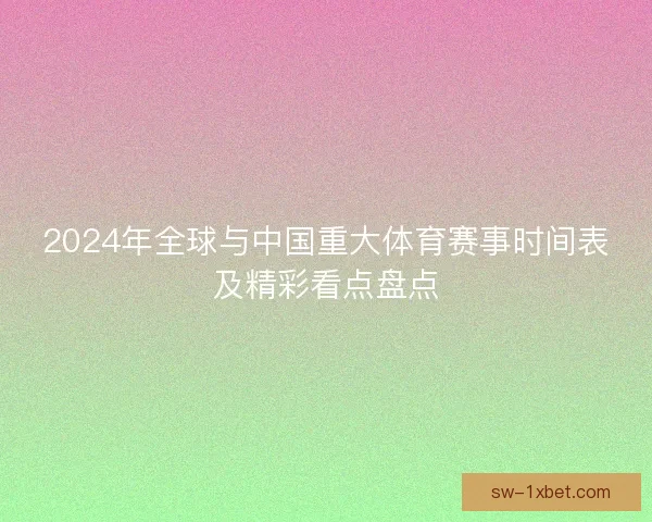 2024年全球与中国重大体育赛事时间表及精彩看点盘点