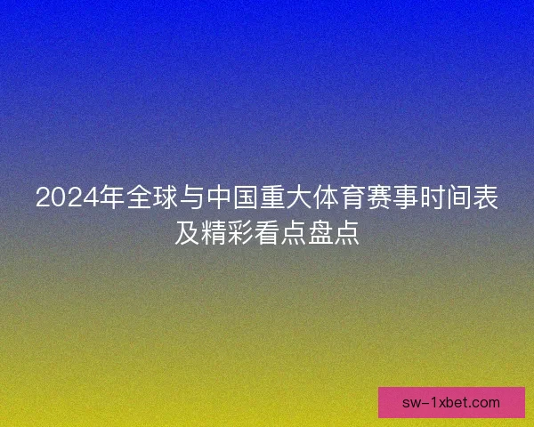 2024年全球与中国重大体育赛事时间表及精彩看点盘点