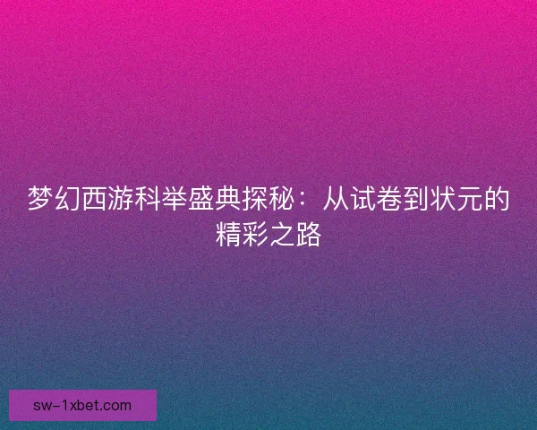 梦幻西游科举盛典探秘：从试卷到状元的精彩之路